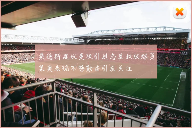 桑德斯建议曼联引进态度积极球员莱奥表现不够勤奋引发关注