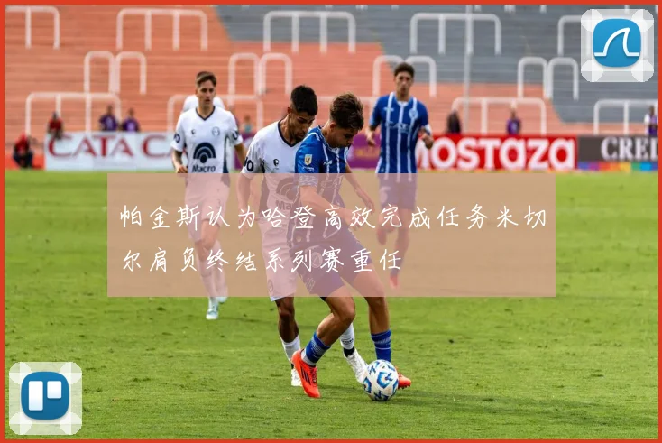 帕金斯认为哈登高效完成任务米切尔肩负终结系列赛重任