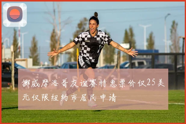 挪威摩洛哥友谊赛特惠票价仅25美元仅限纽约市居民申请