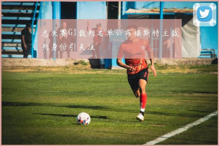 总决赛G1裁判名单公布福斯特主裁判身份引关注