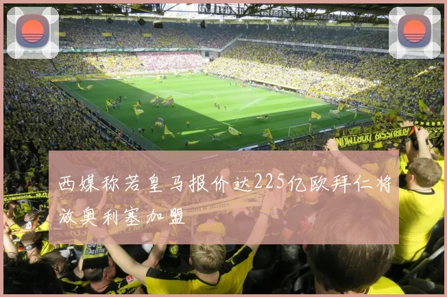 西媒称若皇马报价达225亿欧拜仁将放奥利塞加盟