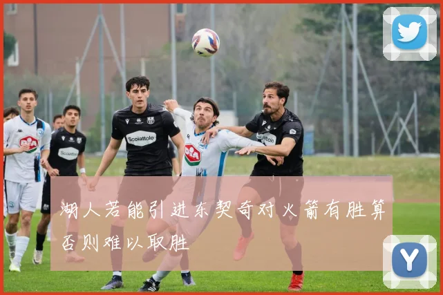 湖人若能引进东契奇对火箭有胜算否则难以取胜